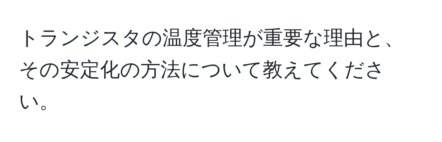 トランジスタの温度管理が重要な理由と、その安定化の方法について教えてください。