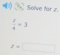 Solve for z.
 z/4 =3
z=□