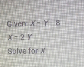 Given: X=Y-8
X=2Y
Solve for X.