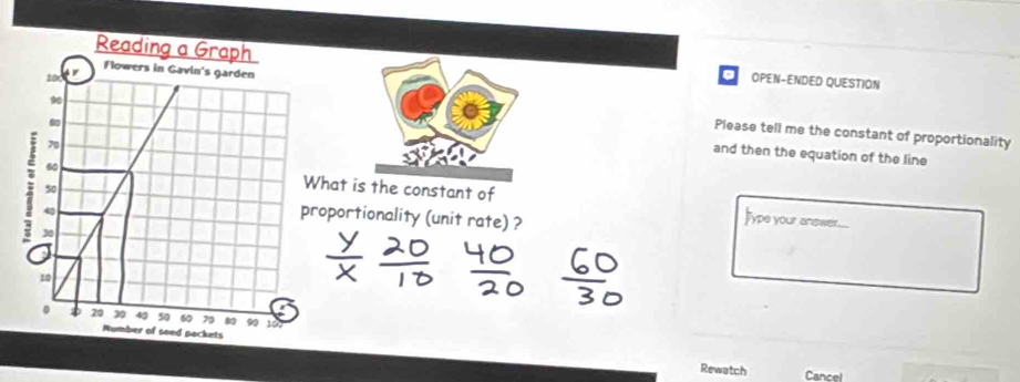 OPEN-ENDED QUESTION 
a 
Please tell me the constant of proportionality 
and then the equation of the line 
at is the constant of 
portionality (unit rate) ? 
Jype your answer. 
Rewatch Cancel