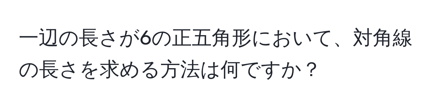 一辺の長さが6の正五角形において、対角線の長さを求める方法は何ですか？