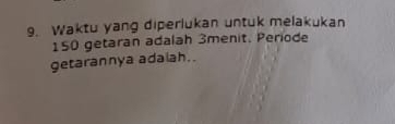 Waktu yang diperlukan untuk melakukan
150 getaran adalah 3menit, Periode 
getarannya adalah..