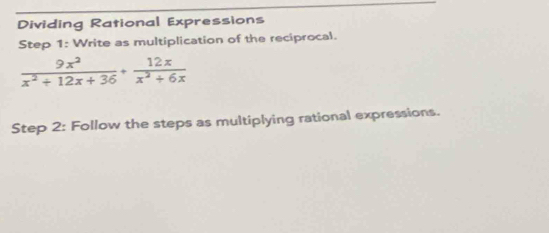 Dividing Rational Expressions 
Step 1: Write as multiplication of the reciprocal.
 9x^2/x^2+12x+36 + 12x/x^2+6x 
Step 2: Follow the steps as multiplying rational expressions.