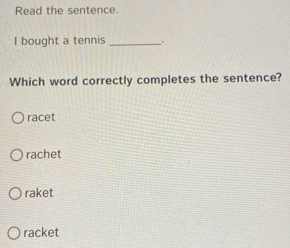 Read the sentence.
I bought a tennis_
Which word correctly completes the sentence?
racet
rachet
raket
racket