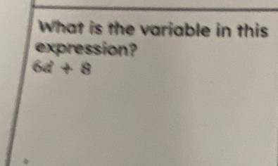 What is the variable in this 
expression?
6a+8