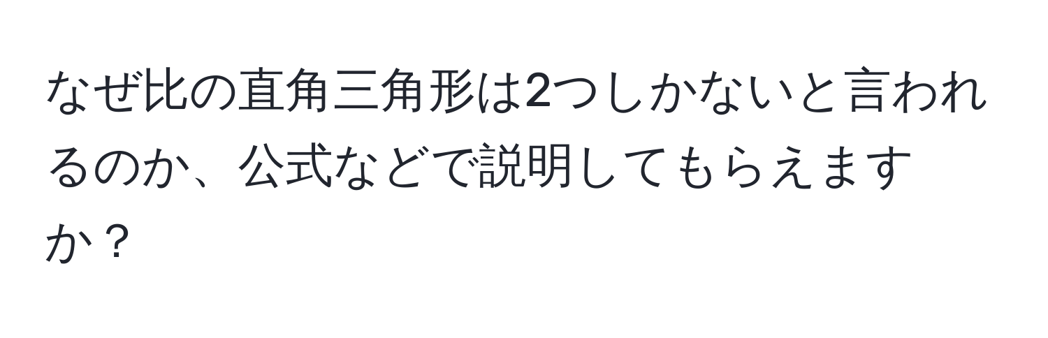 なぜ比の直角三角形は2つしかないと言われるのか、公式などで説明してもらえますか？