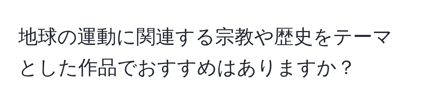 地球の運動に関連する宗教や歴史をテーマとした作品でおすすめはありますか？