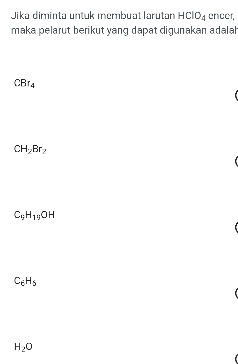 Jika diminta untuk membuat larutan HClO_4 encer,
maka pelarut berikut yang dapat digunakan adalah
CBr_4
CH_2Br_2
C_9H_19OH
C_6H_6
H_2O