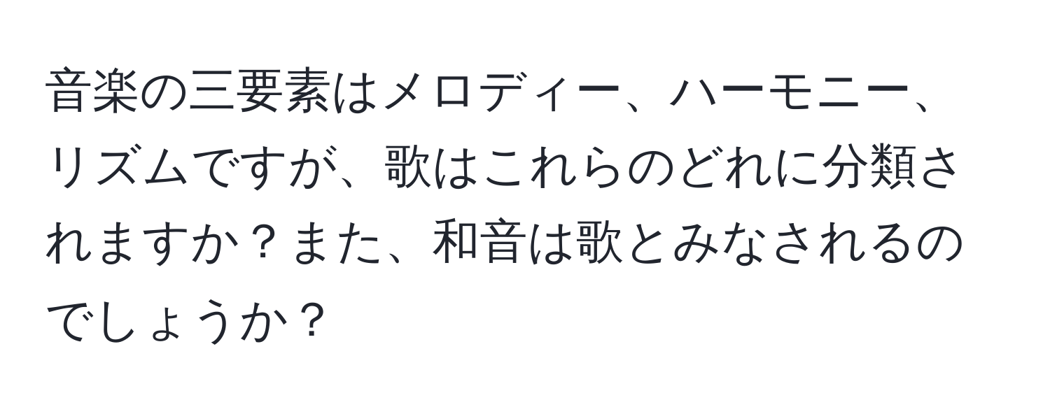 音楽の三要素はメロディー、ハーモニー、リズムですが、歌はこれらのどれに分類されますか？また、和音は歌とみなされるのでしょうか？