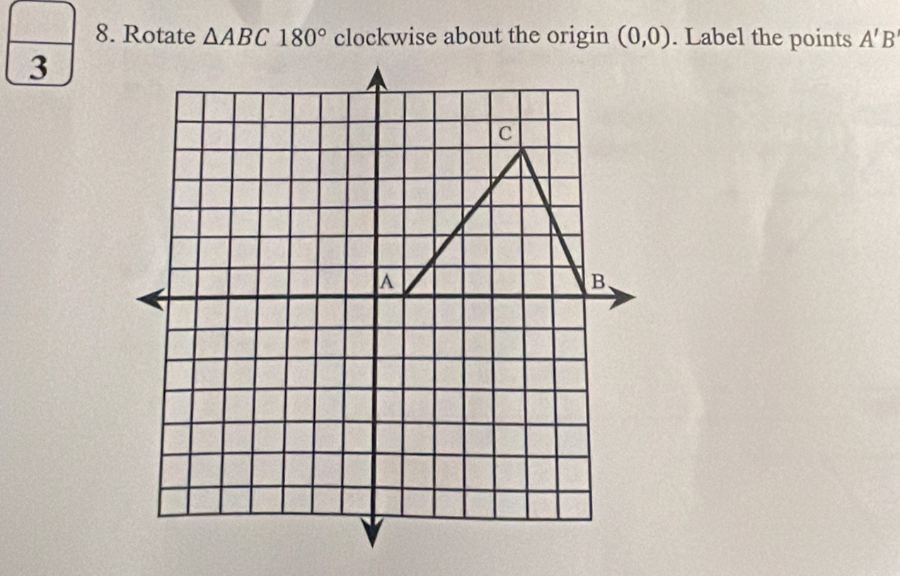 Rotate △ ABC180° (0,0). Label the points A'B
3