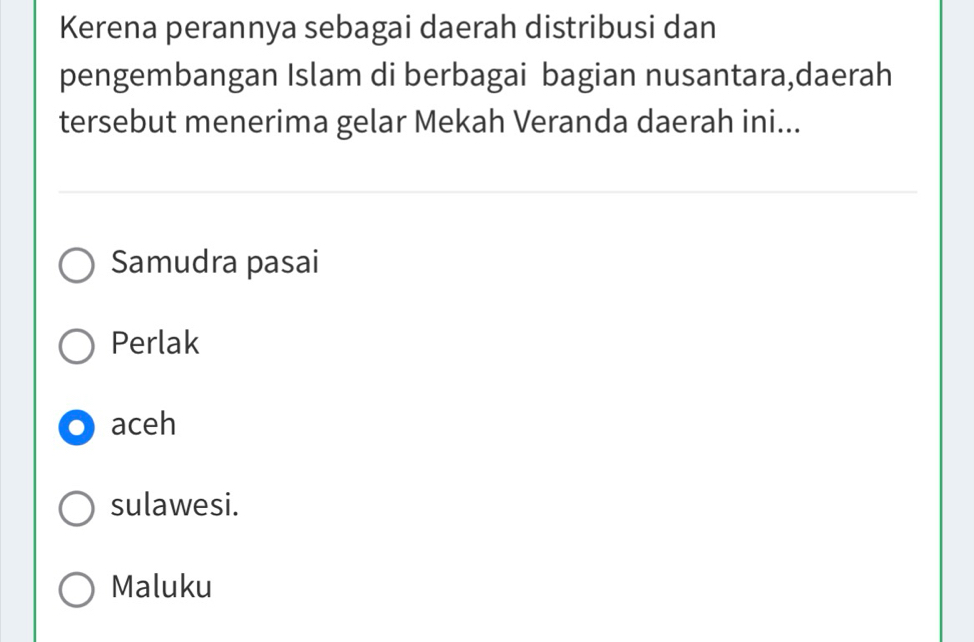 Kerena perannya sebagai daerah distribusi dan
pengembangan Islam di berbagai bagian nusantara,daerah
tersebut menerima gelar Mekah Veranda daerah ini...
Samudra pasai
Perlak
aceh
sulawesi.
Maluku