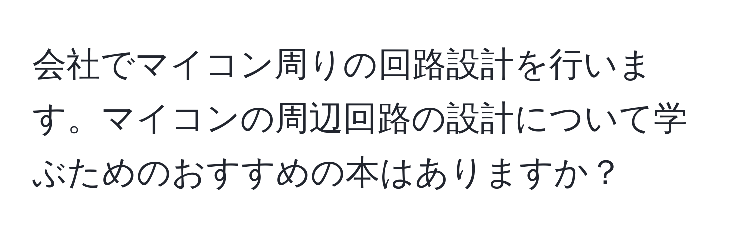 会社でマイコン周りの回路設計を行います。マイコンの周辺回路の設計について学ぶためのおすすめの本はありますか？