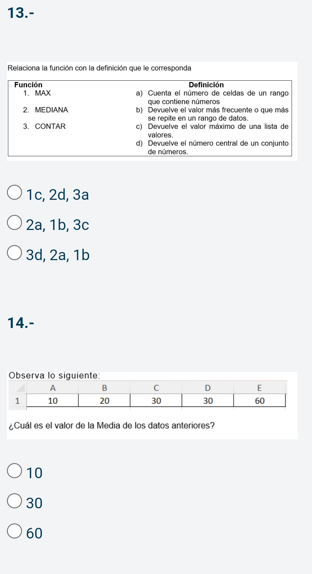 13.-
Relaciona la función con la definición que le corresponda
1c, 2d, 3a
2a, 1b, 3c
3d, 2a, 1b
14.-
v
¿Cuál es el valor de la Media de los datos anteriores?
10
30
60