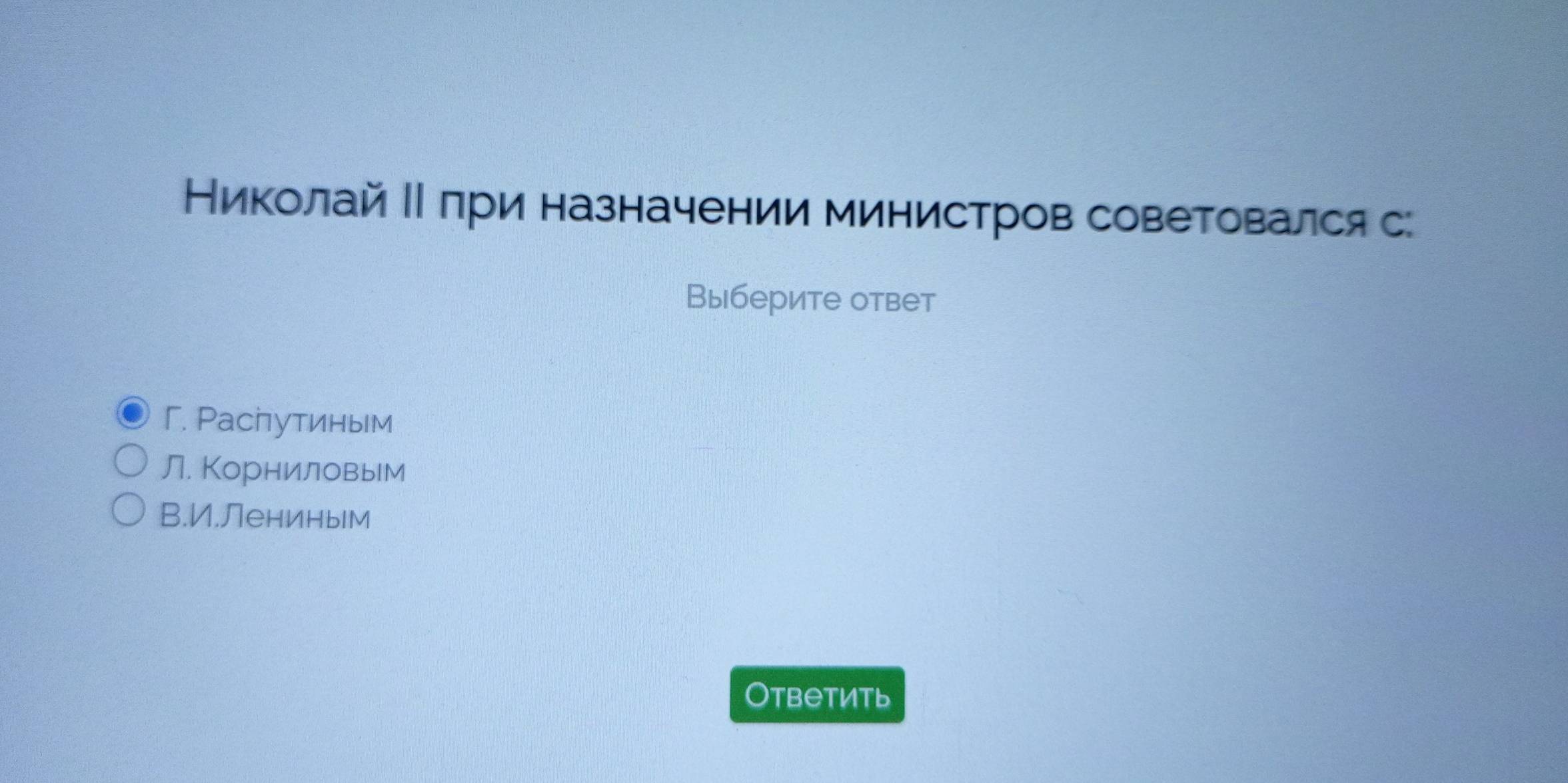 Николай ΙΙ δπри назначении министров советовался с:
Выберите ответ
Г. Распутиным
Л. Корниловым
B.И.Лениным
Otветить