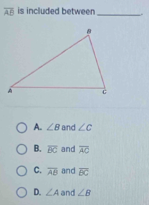 overline AB is included between _.
A. ∠ B and ∠ C
B. overline BC and overline AC
C. overline AB and overline BC
D. ∠ A and ∠ B