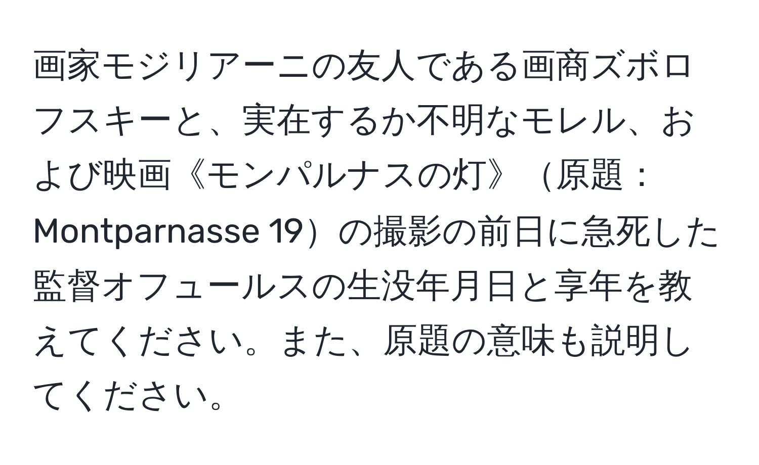 画家モジリアーニの友人である画商ズボロフスキーと、実在するか不明なモレル、および映画《モンパルナスの灯》原題：Montparnasse 19の撮影の前日に急死した監督オフュールスの生没年月日と享年を教えてください。また、原題の意味も説明してください。