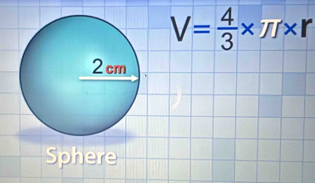 V= 4/3 * π * r
Sphere