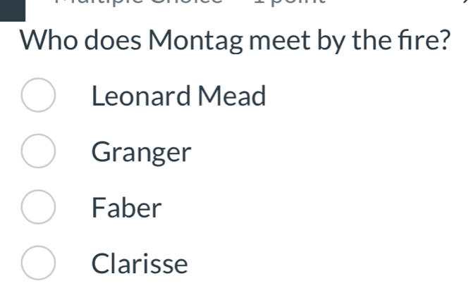 Who does Montag meet by the fire?
Leonard Mead
Granger
Faber
Clarisse