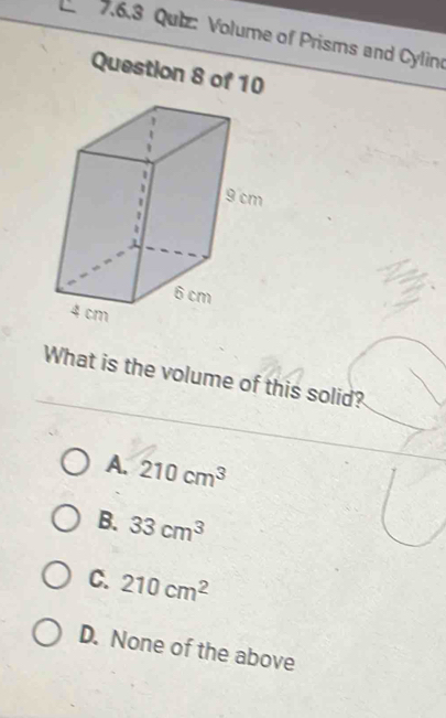 Qutz: Volume of Prisms and Cylina
Question 8 of 10
What is the volume of this solid?
A. 210cm^3
B. 33cm^3
C. 210cm^2
D. None of the above