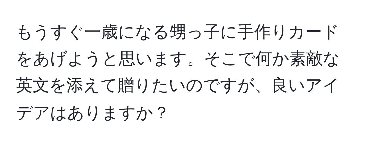 もうすぐ一歳になる甥っ子に手作りカードをあげようと思います。そこで何か素敵な英文を添えて贈りたいのですが、良いアイデアはありますか？