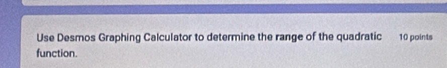 Use Desmos Graphing Calculator to determine the range of the quadratic 10 points 
function.