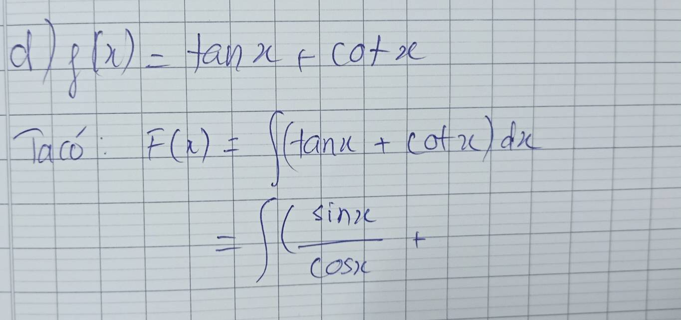 f(x)=tan x+cot x
Taco: F(x)=∈t (tan x+cot x)dx
=∈t ( sin x/cos x +