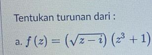 Tentukan turunan dari : 
a. f(z)=(sqrt(z-i))(z^3+1)