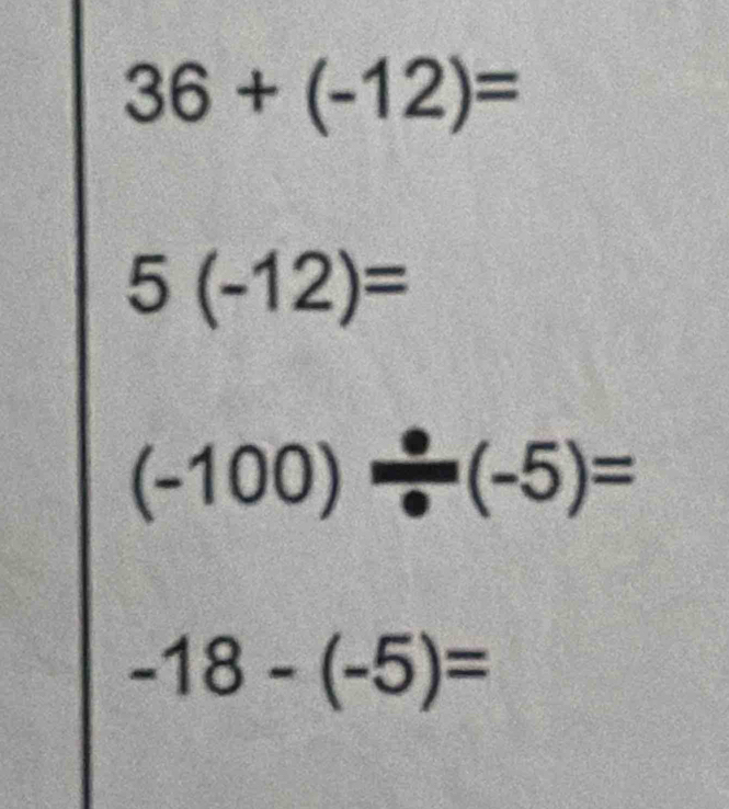 36+(-12)=
5(-12)=
(-100)/ · (-5)=
-18-(-5)=