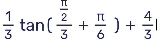  1/2 . tan (frac  π /2 3+ π /6 )+ 4/3 | ^ 
□ 