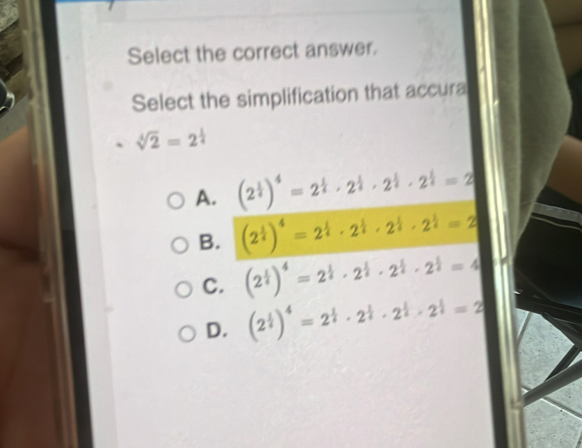 Select the correct answer.
Select the simplification that accura
sqrt[4](2)=2^(frac 1)4
A. (2^(frac 1)4)^4=2^(frac 1)4· 2^(frac 1)4· 2^(frac 1)4=2
B. (2^(frac 1)4)^4=2^(frac 1)4· 2^(frac 1)4· 2^(frac 1)4=2
C. (2^(frac 1)4)^4=2^(frac 1)4· 2^(frac 1)4· 2^(frac 1)4=4
D. (2^(frac 1)4)^4=2^(frac 1)4· 2^(frac 1)4· 2^(frac 1)4=2