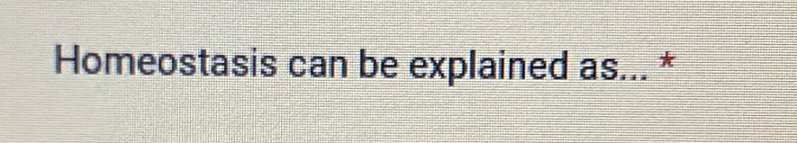 Homeostasis can be explained as... *