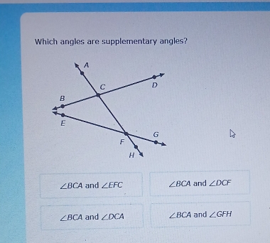 Which angles are supplementary angles?
∠ BCA and ∠ EFC ∠ BCA and ∠ DCF
∠ BCA and ∠ DCA ∠ BCA and ∠ GFH