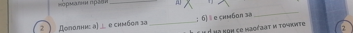 нормални πрави _A) 
2 Дοπόлни: а) е симбол за_ ; 6) ॥ е симбол за 
_ 
ιỞ ιа κοи се наοήааτ и τοчκит 
2