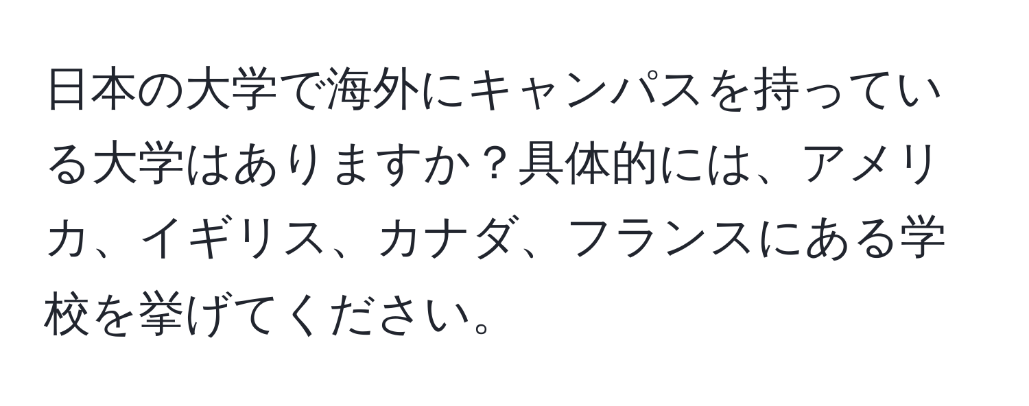 日本の大学で海外にキャンパスを持っている大学はありますか？具体的には、アメリカ、イギリス、カナダ、フランスにある学校を挙げてください。