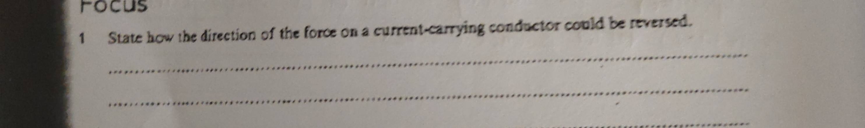 Focus 
1 State how the direction of the force on a current-carrying conductor could be reversed. 
_ 
_
