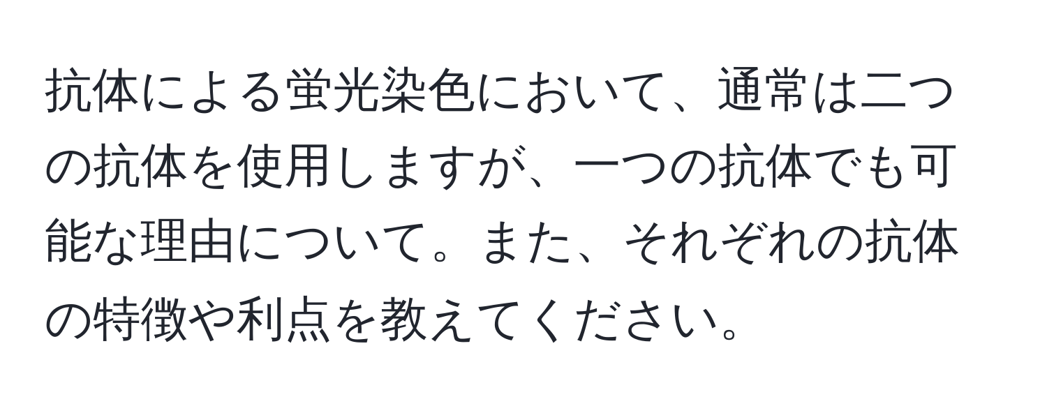 抗体による蛍光染色において、通常は二つの抗体を使用しますが、一つの抗体でも可能な理由について。また、それぞれの抗体の特徴や利点を教えてください。