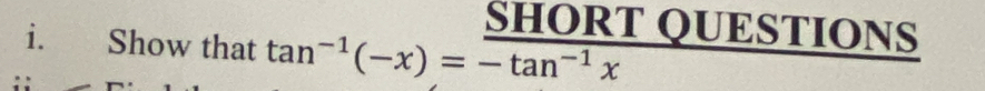 SHORT QUESTIONS 
i. Show that tan^(-1)(-x)=-tan^(-1)x