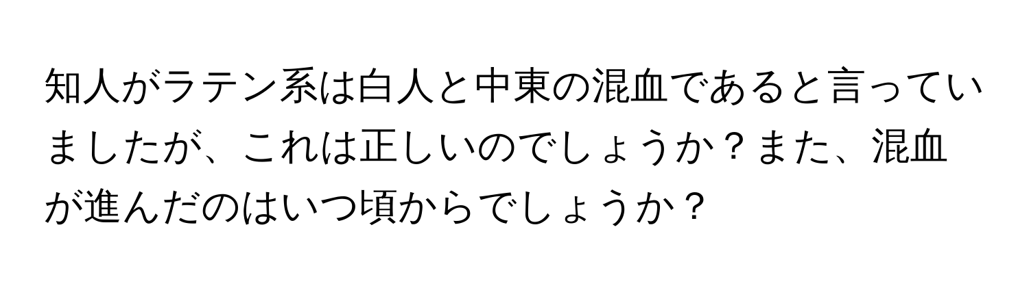 知人がラテン系は白人と中東の混血であると言っていましたが、これは正しいのでしょうか？また、混血が進んだのはいつ頃からでしょうか？