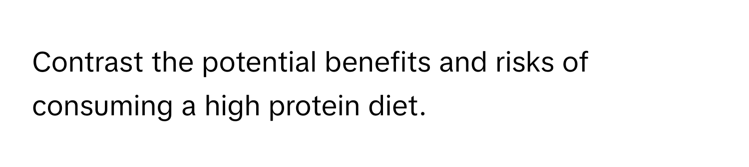 Contrast the potential benefits and risks of consuming a high protein diet.