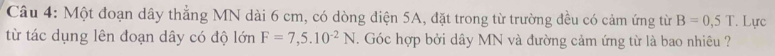 Một đoạn dây thẳng MN dài 6 cm, có dòng điện 5A, đặt trong từ trường đều có cảm ứng từ B=0,5T. Lực 
từ tác dụng lên đoạn dây có độ lớn F=7,5.10^(-2)N. Góc hợp bởi dây MN và đường cảm ứng từ là bao nhiêu ?