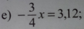 - 3/4 x=3,12;