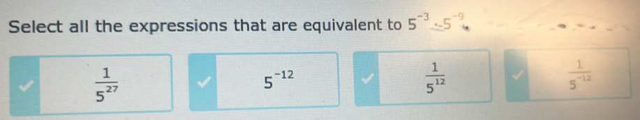 Select all the expressions that are equivalent to 5^(-3)/ 5^(-9)
 1/5^(27) 
5^(-12)
 1/5^(12) 
 1/5^(-12) 