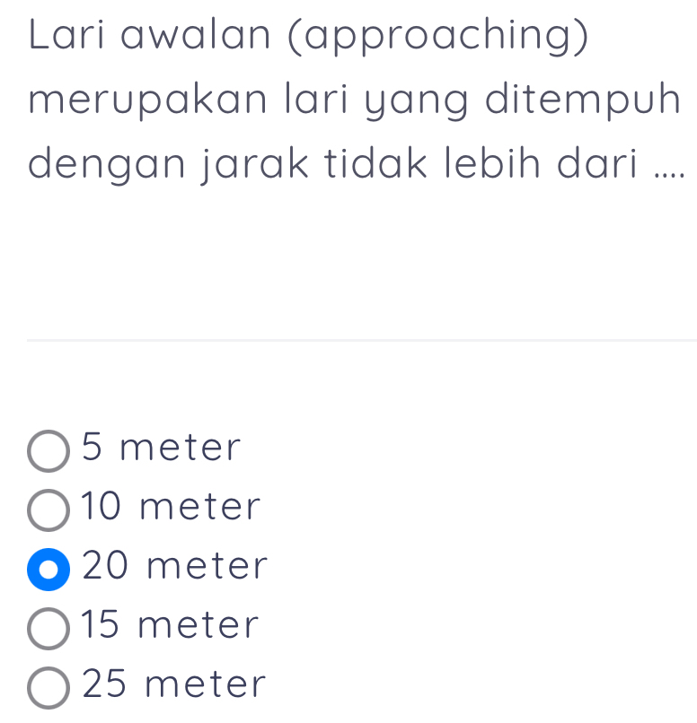 Lari awalan (approaching)
merupakan lari yang ditempuh
dengan jarak tidak lebih dari ....
5 meter
10 meter
20 meter
15 meter
25 meter