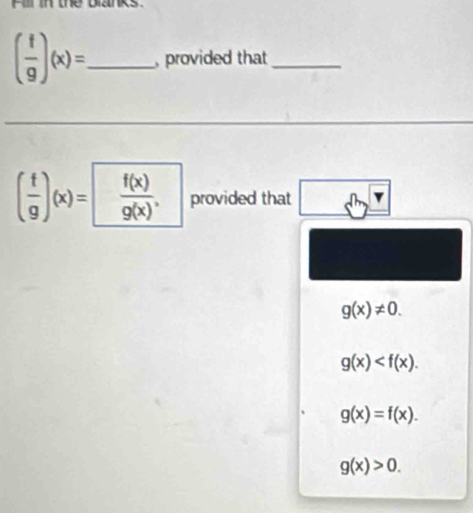 ( f/g )(x)= _ , provided that_ 
_
( f/g )(x)= f(x)/g(x) , provided that □
g(x)!= 0.
g(x) .
g(x)=f(x).
g(x)>0.