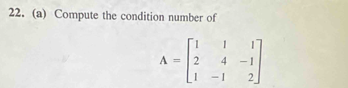 Compute the condition number of
A=beginbmatrix 1&1&1 2&4&-1 1&-1&2endbmatrix