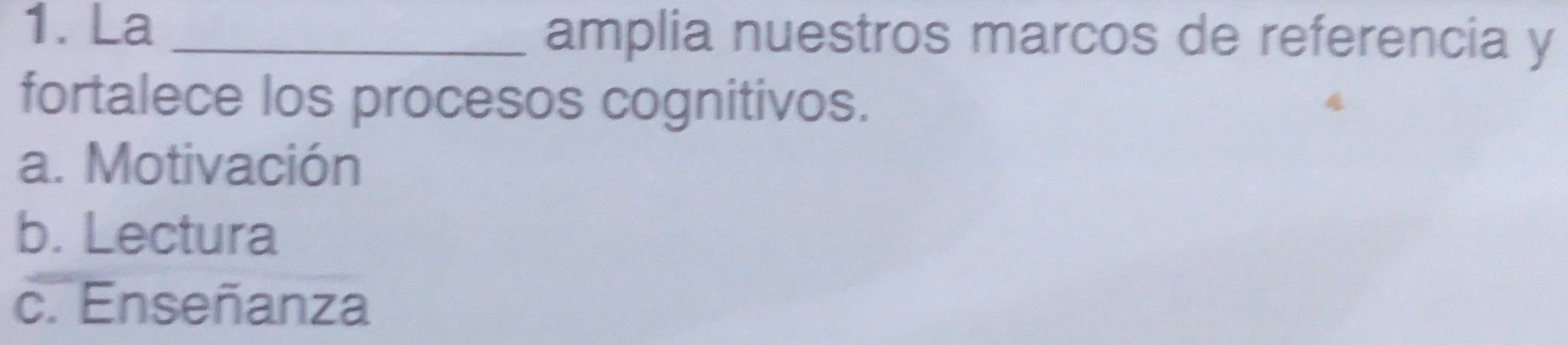 La_ amplia nuestros marcos de referencia y
fortalece los procesos cognitivos.
a. Motivación
b. Lectura
c. Enseñanza