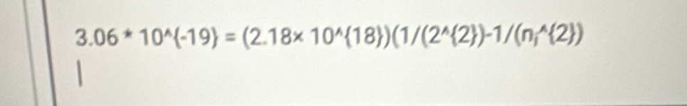 3.06*10^(wedge) -19 =(2.18* 10^(wedge) 18 )(1/(2^(wedge) 2 )-1/(n,^wedge  2 )