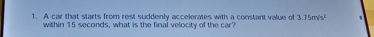 A car that starts from rest suddenly accelerates with a constant value of 3.75m/s^2. 
within 15 seconds, what is the final velocity of the car?