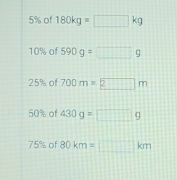 5% of 180kg=□ kg
10% of 590g=□ g
25% of 700m=2mm
50% of 430g=□ g
75% of 80km=□ km