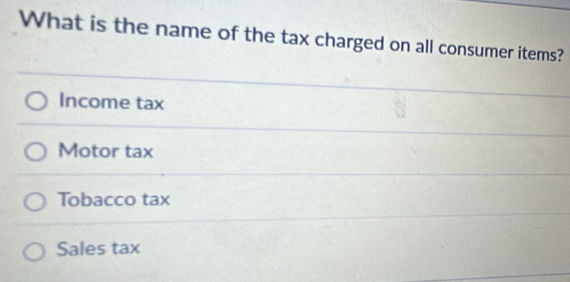 What is the name of the tax charged on all consumer items?
Income tax
Motor tax
Tobacco tax
Sales tax